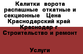 Калитки, ворота распашные, откатные и секционные › Цена ­ 10 - Краснодарский край, Краснодар г. Строительство и ремонт » Услуги   . Краснодарский край,Краснодар г.